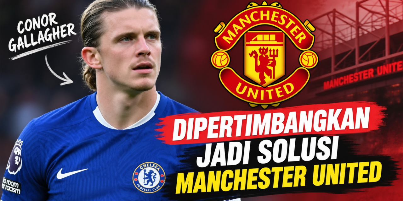 Conor Gallagher Dipertimbangkan Jadi Solusi Manchester United